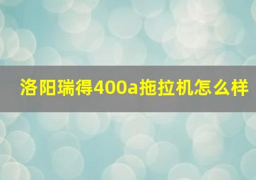 洛阳瑞得400a拖拉机怎么样