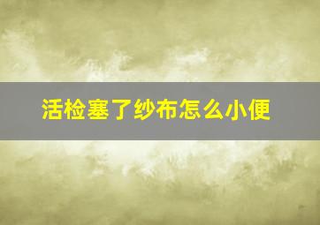 活检塞了纱布怎么小便