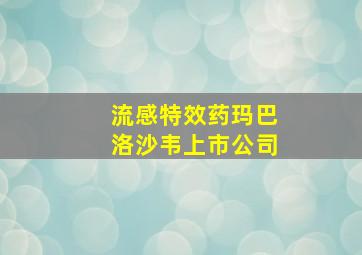 流感特效药玛巴洛沙韦上市公司