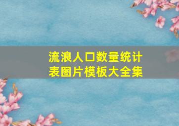 流浪人口数量统计表图片模板大全集