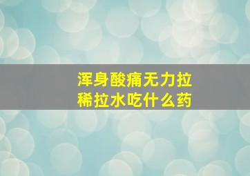 浑身酸痛无力拉稀拉水吃什么药