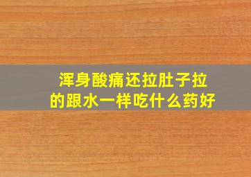 浑身酸痛还拉肚子拉的跟水一样吃什么药好