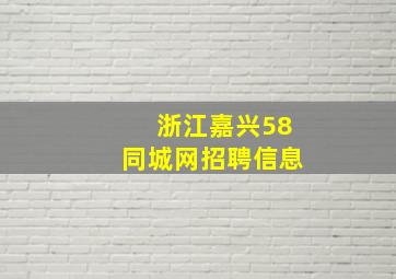 浙江嘉兴58同城网招聘信息