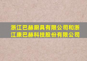 浙江巴赫厨具有限公司和浙江康巴赫科技股份有限公司