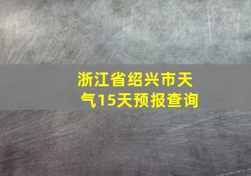 浙江省绍兴市天气15天预报查询