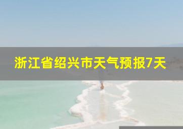 浙江省绍兴市天气预报7天