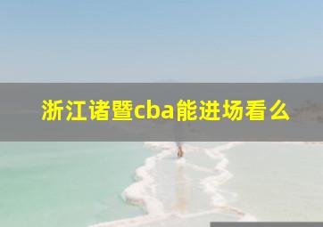 浙江诸暨cba能进场看么