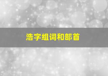 浩字组词和部首