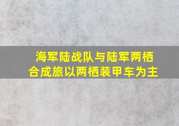 海军陆战队与陆军两栖合成旅以两栖装甲车为主