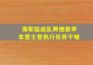 海军陆战队两栖装甲车签士官执行任务干啥