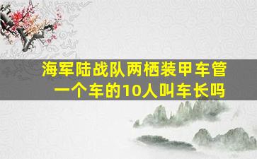 海军陆战队两栖装甲车管一个车的10人叫车长吗