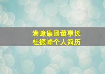 港峰集团董事长杜振峰个人简历