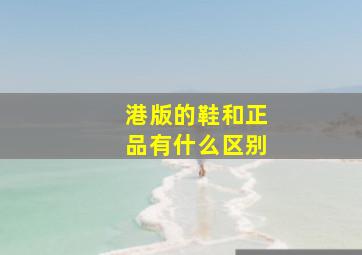 港版的鞋和正品有什么区别