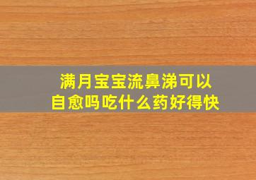 满月宝宝流鼻涕可以自愈吗吃什么药好得快