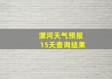 漯河天气预报15天查询结果