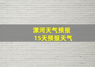 漯河天气预报15天预报天气