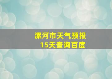 漯河市天气预报15天查询百度