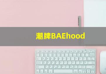 潮牌BAEhood