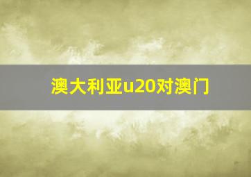 澳大利亚u20对澳门