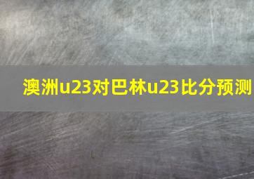 澳洲u23对巴林u23比分预测