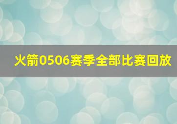 火箭0506赛季全部比赛回放