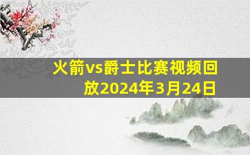 火箭vs爵士比赛视频回放2024年3月24日