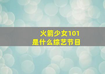 火箭少女101是什么综艺节目