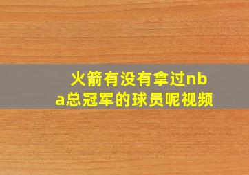 火箭有没有拿过nba总冠军的球员呢视频