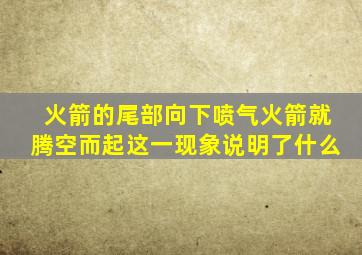 火箭的尾部向下喷气火箭就腾空而起这一现象说明了什么