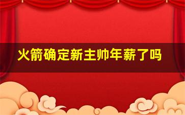 火箭确定新主帅年薪了吗