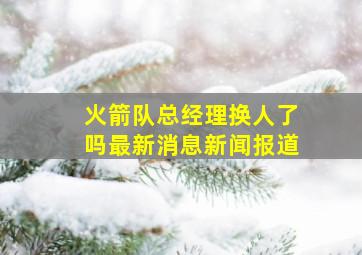 火箭队总经理换人了吗最新消息新闻报道