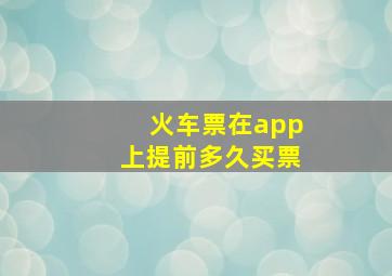 火车票在app上提前多久买票