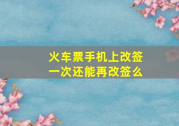 火车票手机上改签一次还能再改签么