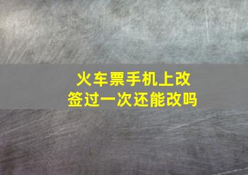 火车票手机上改签过一次还能改吗