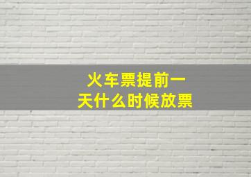 火车票提前一天什么时候放票