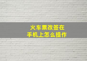 火车票改签在手机上怎么操作