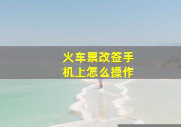 火车票改签手机上怎么操作