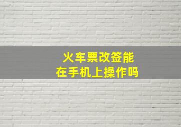 火车票改签能在手机上操作吗