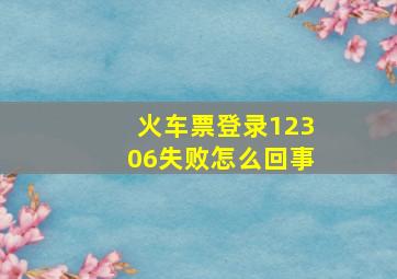 火车票登录12306失败怎么回事