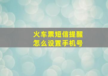 火车票短信提醒怎么设置手机号