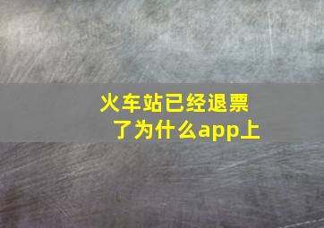 火车站已经退票了为什么app上