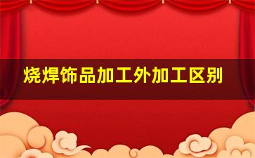 烧焊饰品加工外加工区别