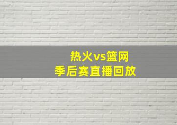 热火vs篮网季后赛直播回放