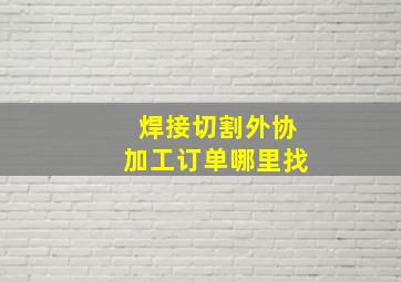 焊接切割外协加工订单哪里找