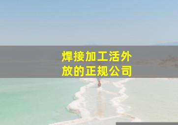 焊接加工活外放的正规公司