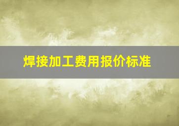 焊接加工费用报价标准