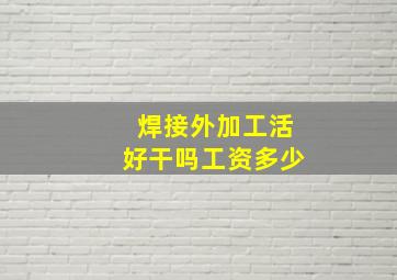 焊接外加工活好干吗工资多少