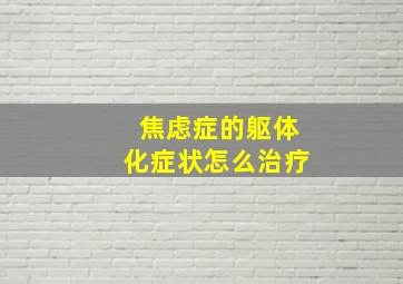 焦虑症的躯体化症状怎么治疗