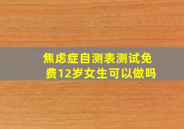 焦虑症自测表测试免费12岁女生可以做吗