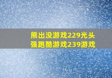 熊出没游戏229光头强跑酷游戏239游戏